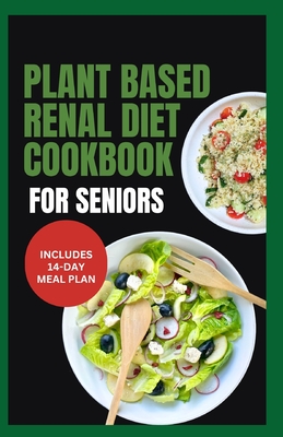Plant Based Renal Diet Cookbook for Seniors: Quick Delicious Low Sodium Low Potassium Recipes for Chronic Kidney Disease & Renal Failure in Older Adul - Linda Carlucci