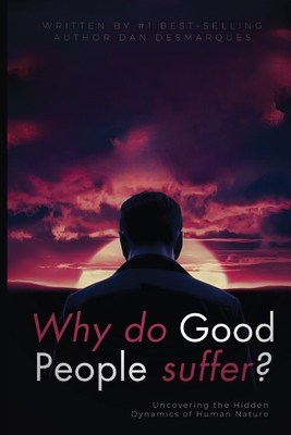 Why do good people suffer?: Uncovering the Hidden Dynamics of Human Nature - Dan Desmarques