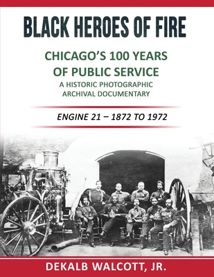 Coperta cărții 'Black Heroes of Fire - Chicago's 100 Years of Public Service: A Historical Photographic Archival Documentary (Engine 21'
