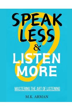 Coperta cărții 'Mastering the Art of Listening: Speak Less and Listen More - M. K. Arman'