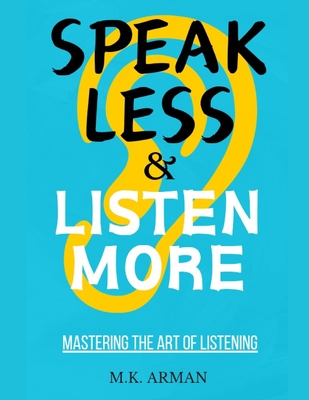 Coperta cărții 'Mastering the Art of Listening: Speak Less and Listen More - M. K. Arman'