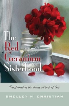 Poza produsului The Red Geranium Sisterhood: Transformed in the image of radical love - Shelley M. Christian