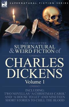 The Collected Supernatural and Weird Fiction of Charles Dickens-Volume 1: Contains Two Novellas 'A Christmas Carol' and 'A House to let' and Nineteen - Charles Dickens