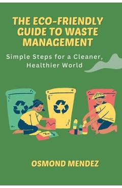 Coperta cărții 'The Eco-Friendly Guide to Waste Management: Simple Steps for a Cleaner, Healthier World - Osmond Mendez'