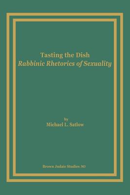 Tasting the Dish: Rabbinic Rhetorics of Sexuality - Michael L. Satlow