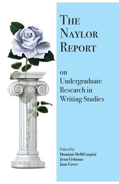 Coperta cărții 'The Naylor Report on Undergraduate Research in Writing Studies - Dominic Dellicarpini'