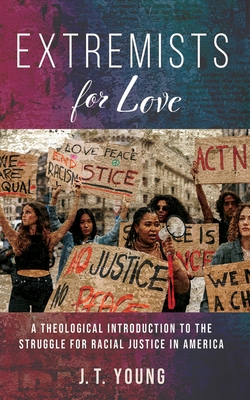Extremists for Love: A Theological Introduction to the Struggle for Racial Justice in America - J. T. Young