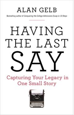 Coperta cărții 'Having the Last Say: Having the Last Say: Capturing Your Legacy in One Small Story - Alan Gelb'