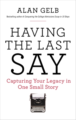 Having the Last Say: Having the Last Say: Capturing Your Legacy in One Small Story - Alan Gelb