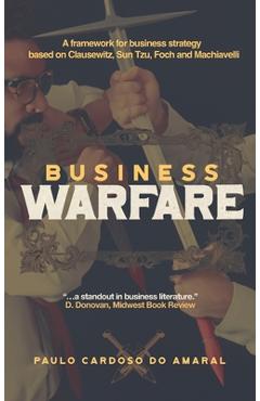 Poza produsului Business Warfare: A framework for business strategy based on Clausewitz, Sun Tzu, Foch and Machiavelli - Paulo Cardoso Do Amaral