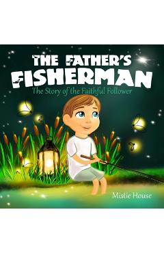 Poza produsului The Father's Fisherman: The Story of the Faithful Follower (Children's book about God's love, Christian books for kids 2-5, Christian picture - Mistie House