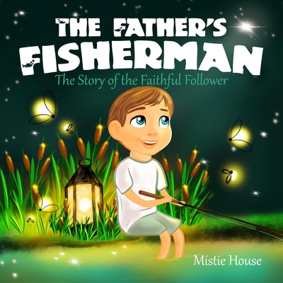 The Father's Fisherman: The Story of the Faithful Follower (Children's book about God's love, Christian books for kids 2-5, Christian picture - Mistie House