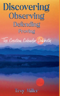 Discovering Observing Defending Proving The Creation Calendar Sabbath - Troy Miller