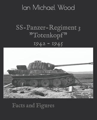 SS-Panzer-Regiment 3: Facts and Figures - Ian Michael Wood