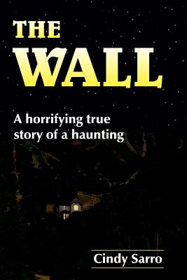 The Wall: A horrifying true story of a haunting - Cindy Sarro