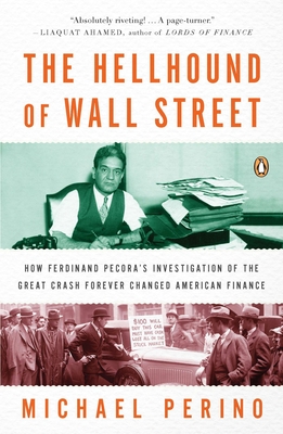 The Hellhound of Wall Street: How Ferdinand Pecora's Investigation of the Great Crash Forever Changed American Finance - Michael Perino