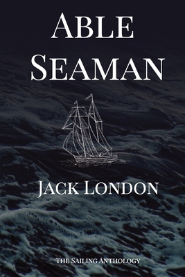 Able Seaman: The Sailing Anthology - Jack London
