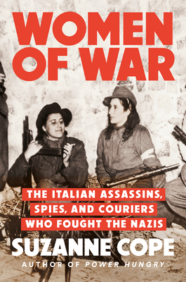Women of War: The Italian Assassins, Spies, and Couriers Who Fought the Nazis - Suzanne Cope