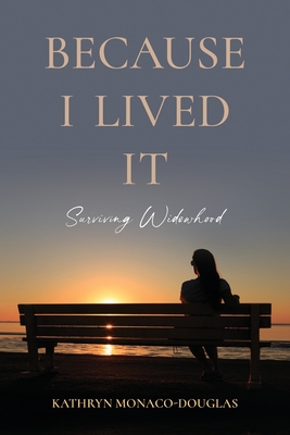 Because I Lived It: Surviving Widowhood - Kathryn Monaco-douglas