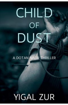 Child of Dust: A Dotan Naor Thriller - Yigal Zur