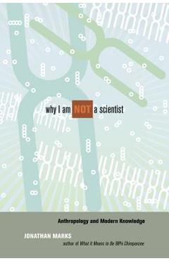 Coperta cărții 'Why I Am Not a Scientist: Anthropology and Modern Knowledge - Jonathan Marks'