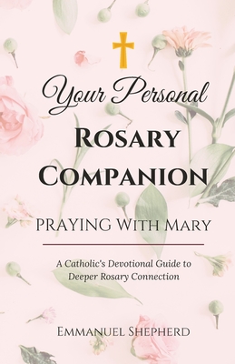 Praying With Mary: Your Personal Rosary Companion (A Catholic's Devotional Guide to Deeper Rosary Connection) - Emmanuel Shepherd