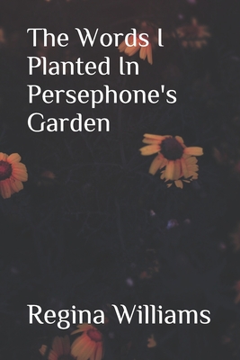 The Words I Planted in Persephone's Garden - Regina Williams