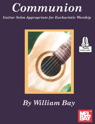 Coperta cărții 'Communion Guitar Solos Appropriate for Eucharistic Worship - William Bay'