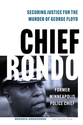 Chief Rondo: Securing Justice for the Murder of George Floyd - Medaria Rondo Arradondo