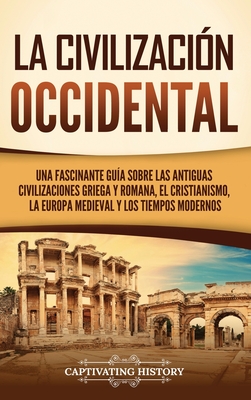 La civilización occidental: Una fascinante guía sobre las antiguas civilizaciones griega y romana, el cristianismo, la Europa medieval y los tiemp - Captivating History