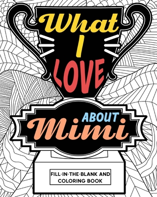 What I Love About Mimi Coloring Book: Coloring Books for Adults, Mimi Mothers Day gifts, Grandma Coloring Book - 