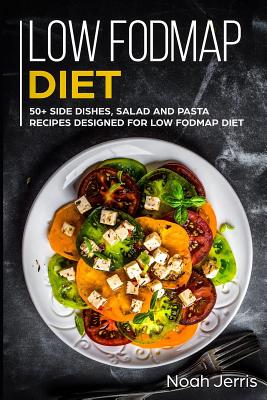 Low-Fodmap Diet: 50+ Side Dishes, Salad and Pasta Recipes Designed for Low-Fodmap Diet - Noah Jerris