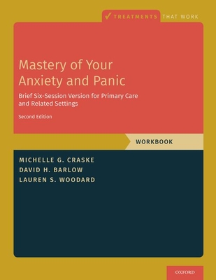 Mastery of Your Anxiety and Panic: Brief Six-Session Version for Primary Care and Related Settings - Michelle G. Craske