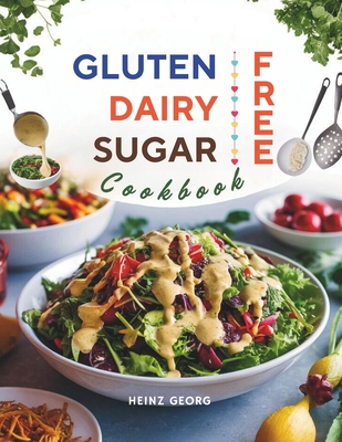 Gluten-Free, Dairy-Free, Sugar-Free Cookbook: 110+ Creative and Easy-to-Make Recipes for a Balanced and Healthy Diet - Heinz Georg