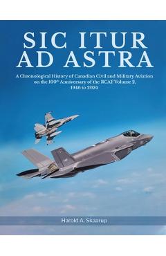 Poza produsului Sic Itur ad Astra: A Chronological History of Canadian Civil and Military Aviation on the 100th Anniversary of the RCAF Volume 2, 1946 to - 