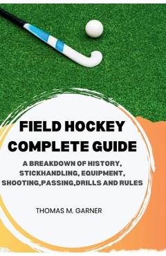 Poza produsului Field Hockey Complete Guide: A breakdown of history, Stickhandling, Equipment, shooting, passing, drills and rules - Thomas M. Garner