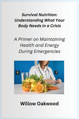 Coperta cărții 'Survival Nutrition: A Primer on Maintaining Health and Energy During Emergencies - Willow Oakwood'