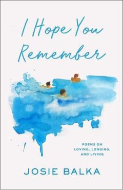 I Hope You Remember: Poems on Loving, Longing, and Living - Josie Balka