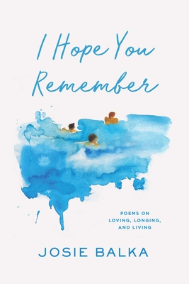 I Hope You Remember: Poems on Loving, Longing, and Living - Josie Balka