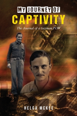 My Journey of Captivity: The Journal of a German POW - Helga Mckee