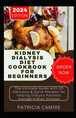 Kidney Dialysis Diet Cookbook for Beginners: The Ultimate Guide with 20 Delicious & Quick Recipes for helping Dialysis Patients manage Kidney Disease - Patricia Camire