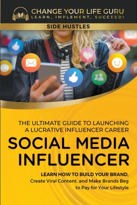 Social Media Influencer: The Ultimate Guide to Building a Profitable Social Media Influencer Career - Change Your Life Guru