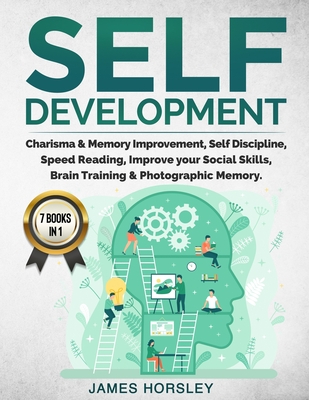 Self Development: 7 Books in 1: Charisma & Memory Improvement, Self Discipline, Speed Reading, Improve Your Social Skills, Brain Trainin - James Horsley