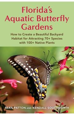 Poza produsului Florida's Aquatic Butterfly Gardens: How to Create a Beautiful Backyard Habitat for Attracting 70+ Species with 100+ Native Plants - Sean Patton