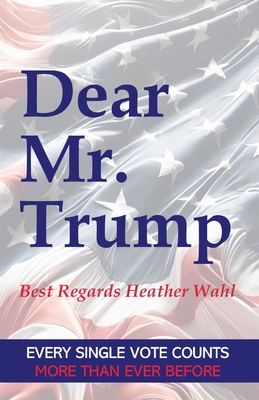 Dear Mr. Trump: Best Regards Heather Wahl - Heather Wahl