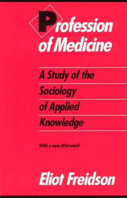 Profession of Medicine: A Study of the Sociology of Applied Knowledge - Eliot Freidson