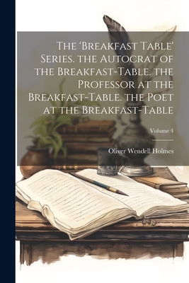 Coperta cărții 'The 'breakfast Table' Series. the Autocrat of the Breakfast-Table. the Professor at the Breakfast-Table. the Poet at'