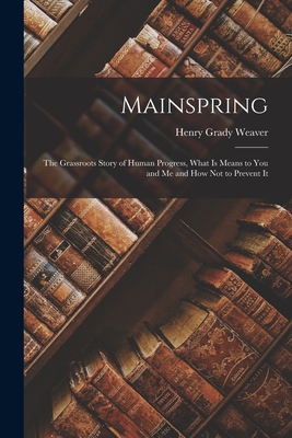 Mainspring: The Grassroots Story of Human Progress, What is Means to you and me and how not to Prevent It - Henry Grady Weaver