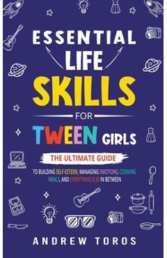 Coperta cărții 'Essential Life Skills For Tween Girls: The Ultimate Guide to Building Self-Esteem, Managing Emotions, Cooking Meals,'