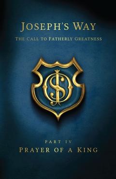 Coperta cărții 'Joseph's Way: The Call to Fatherly Greatness: Part IV: Prayer of a King - Devin Schadt'